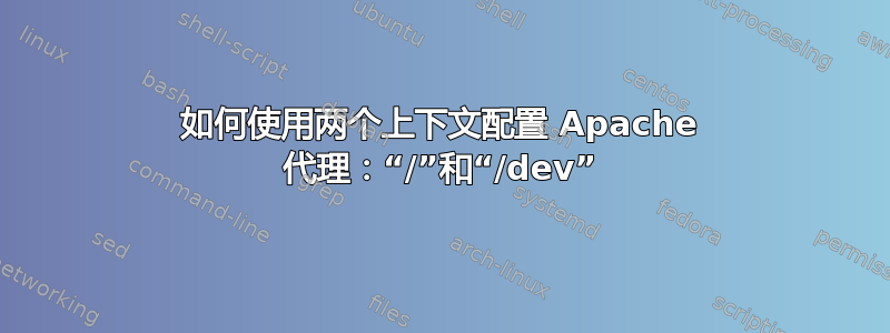 如何使用两个上下文配置 Apache 代理：“/”和“/dev”