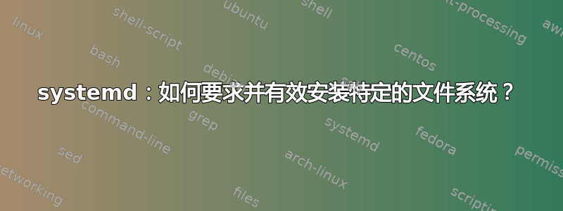 systemd：如何要求并有效安装特定的文件系统？