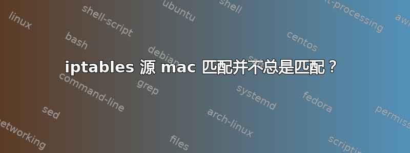 iptables 源 mac 匹配并不总是匹配？