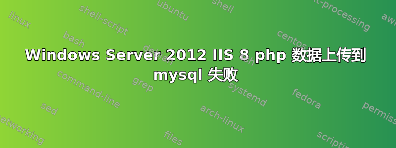 Windows Server 2012 IIS 8 php 数据上传到 mysql 失败