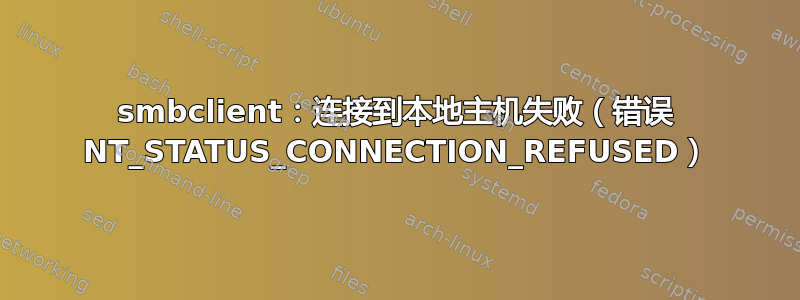 smbclient：连接到本地主机失败（错误 NT_STATUS_CONNECTION_REFUSED）