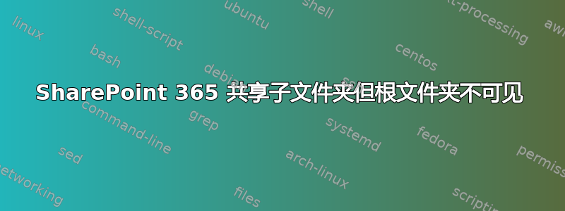 SharePoint 365 共享子文件夹但根文件夹不可见