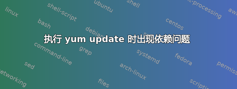 执行 yum update 时出现依赖问题