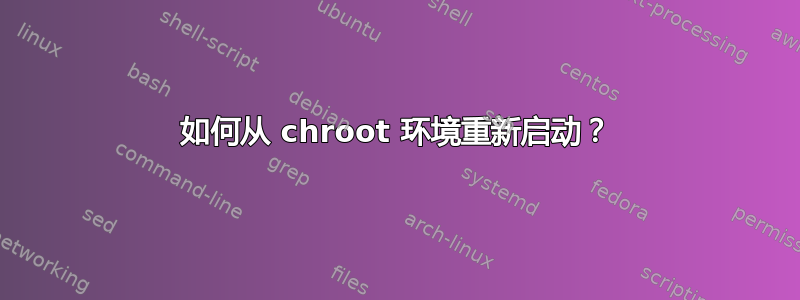 如何从 chroot 环境重新启动？