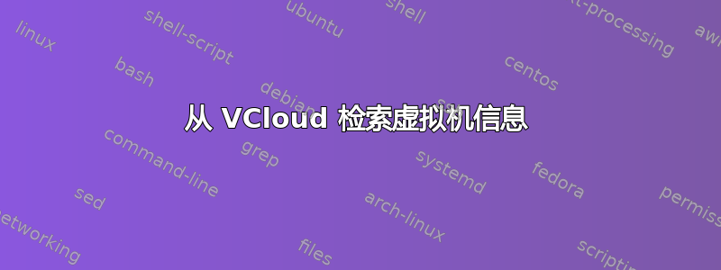 从 VCloud 检索虚拟机信息