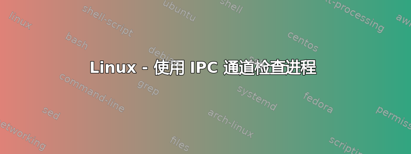 Linux - 使用 IPC 通道检查进程