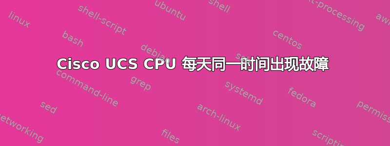 Cisco UCS CPU 每天同一时间出现故障