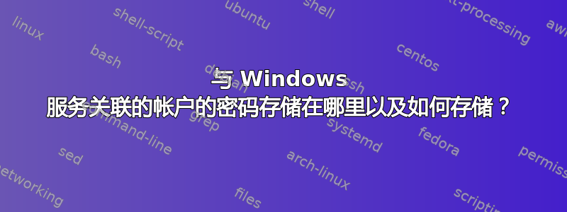 与 Windows 服务关联的帐户的密码存储在哪里以及如何存储？