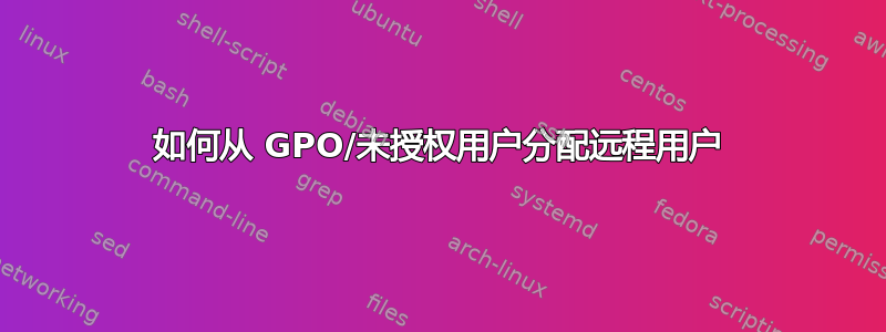 如何从 GPO/未授权用户分配远程用户