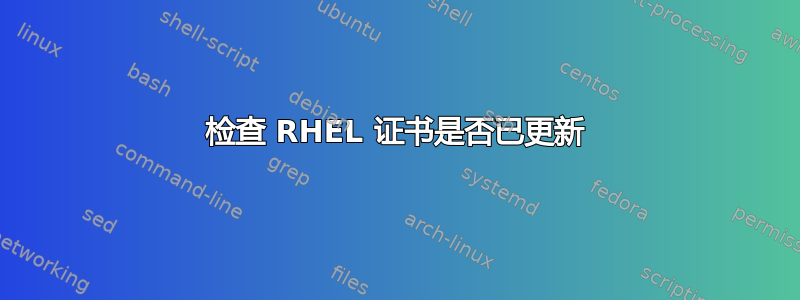 检查 RHEL 证书是否已更新