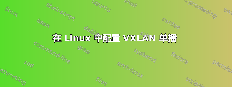 在 Linux 中配置 VXLAN 单播