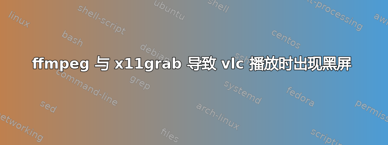 ffmpeg 与 x11grab 导致 vlc 播放时出现黑屏