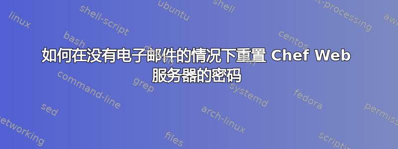 如何在没有电子邮件的情况下重置 Chef Web 服务器的密码