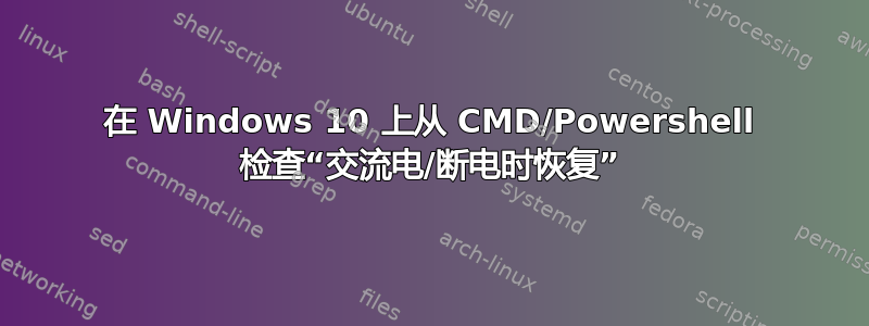 在 Windows 10 上从 CMD/Powershell 检查“交流电/断电时恢复”