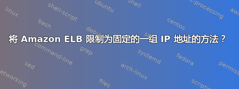 将 Amazon ELB 限制为固定的一组 IP 地址的方法？