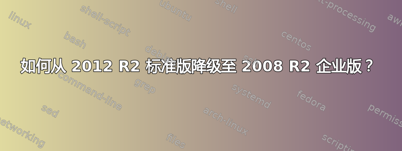 如何从 2012 R2 标准版降级至 2008 R2 企业版？