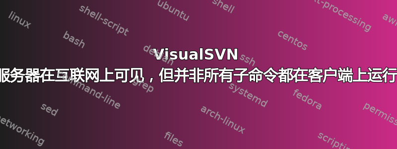 VisualSVN 服务器在互联网上可见，但并非所有子命令都在客户端上运行