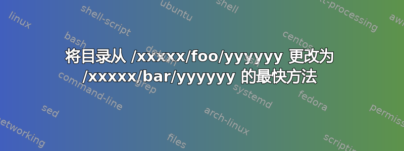 将目录从 /xxxxx/foo/yyyyyy 更改为 /xxxxx/bar/yyyyyy 的最快方法