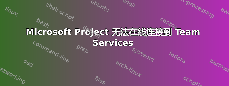 Microsoft Project 无法在线连接到 Team Services