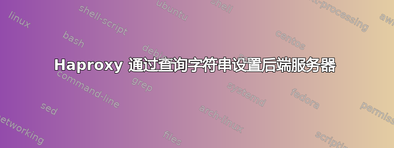 Haproxy 通过查询字符串设置后端服务器