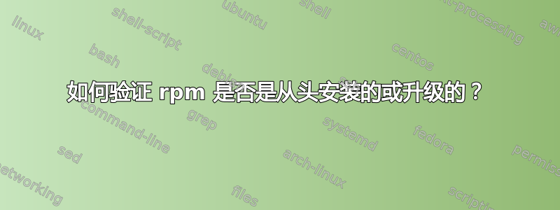 如何验证 rpm 是否是从头安装的或升级的？