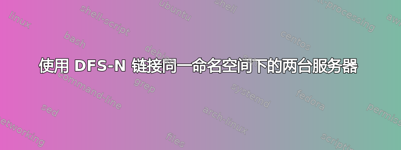 使用 DFS-N 链接同一命名空间下的两台服务器