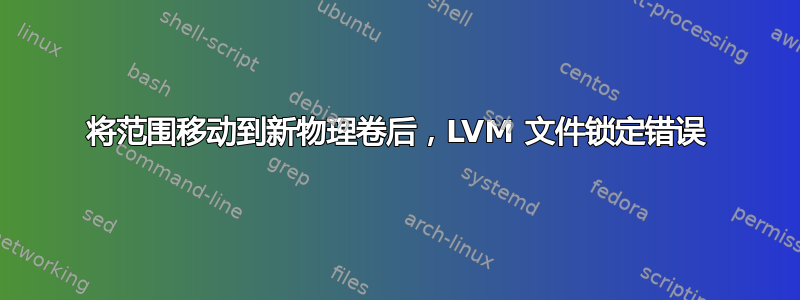 将范围移动到新物理卷后，LVM 文件锁定错误