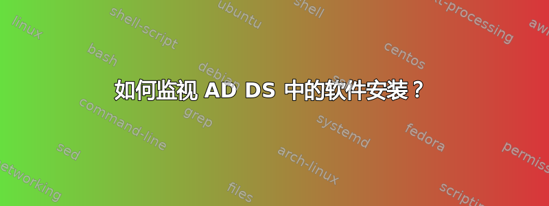 如何监视 AD DS 中的软件安装？