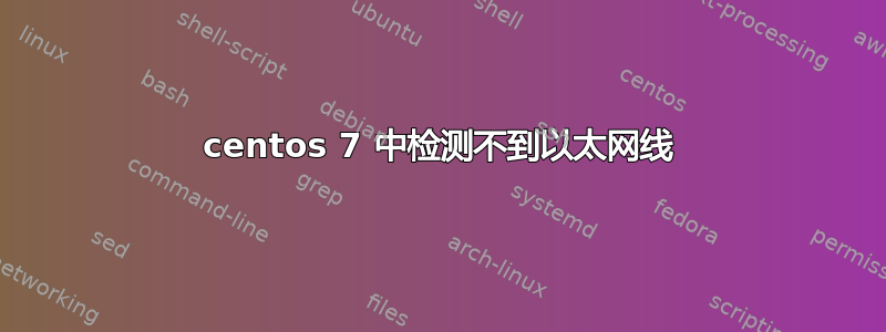 centos 7 中检测不到以太网线