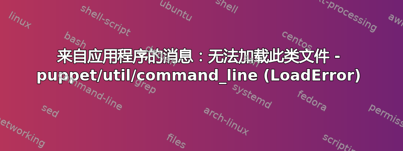 来自应用程序的消息：无法加载此类文件 - puppet/util/command_line (LoadError)