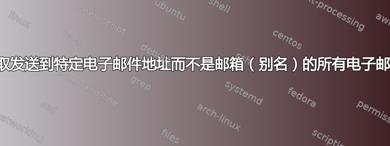 获取发送到特定电子邮件地址而不是邮箱（别名）的所有电子邮件