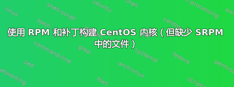 使用 RPM 和补丁构建 CentOS 内核（但缺少 SRPM 中的文件）