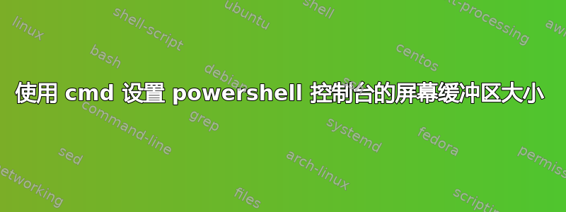 使用 cmd 设置 powershell 控制台的屏幕缓冲区大小