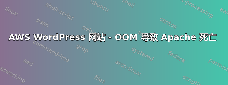 AWS WordPress 网站 - OOM 导致 Apache 死亡