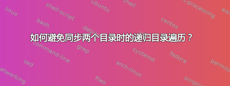 如何避免同步两个目录时的递归目录遍历？ 