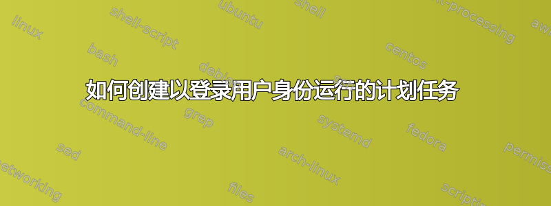 如何创建以登录用户身份运行的计划任务