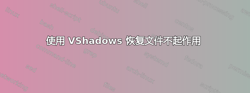 使用 VShadows 恢复文件不起作用