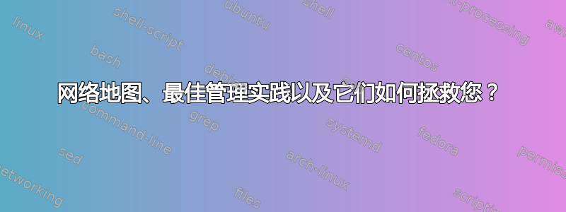 网络地图、最佳管理实践以及它们如何拯救您？