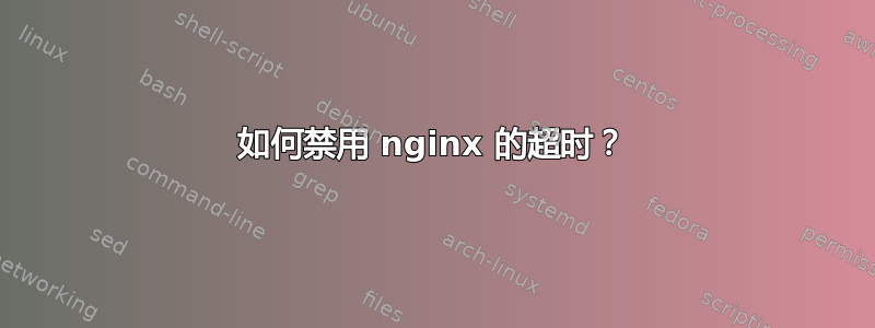 如何禁用 nginx 的超时？