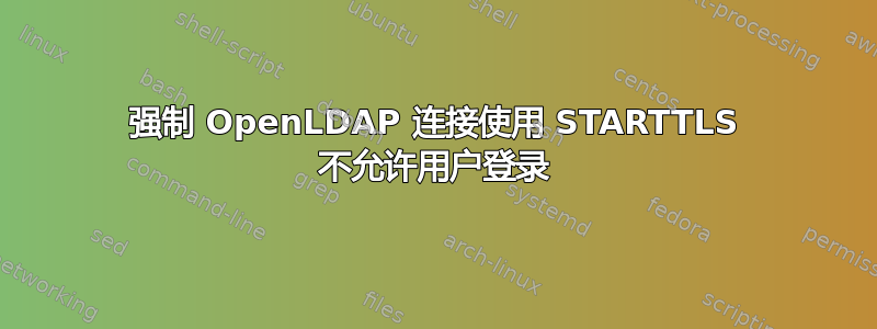 强制 OpenLDAP 连接使用 STARTTLS 不允许用户登录