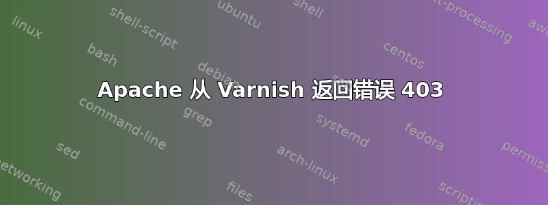 Apache 从 Varnish 返回错误 403