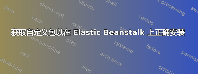 获取自定义包以在 Elastic Beanstalk 上正确安装