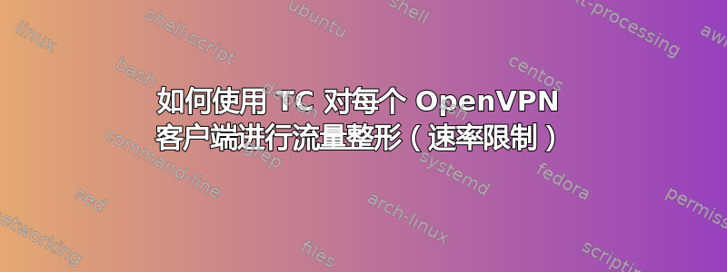 如何使用 TC 对每个 OpenVPN 客户端进行流量整形（速率限制）