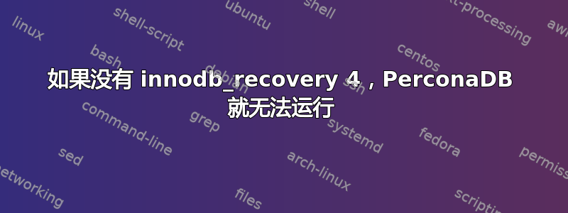 如果没有 innodb_recovery 4，PerconaDB 就无法运行