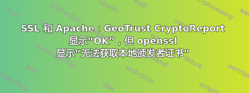 SSL 和 Apache：GeoTrust CryptoReport 显示“OK”，但 openssl 显示“无法获取本地颁发者证书”