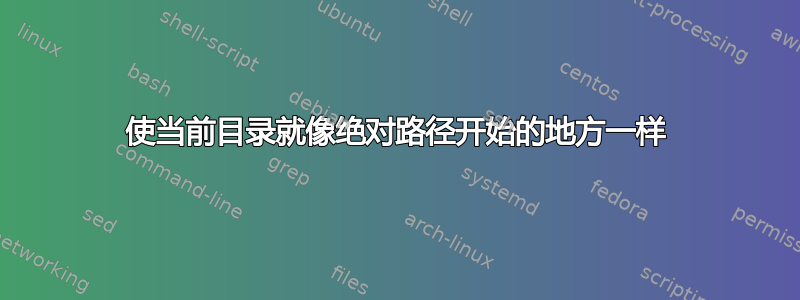 使当前目录就像绝对路径开始的地方一样