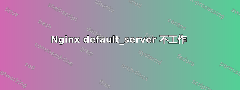 Nginx default_server 不工作