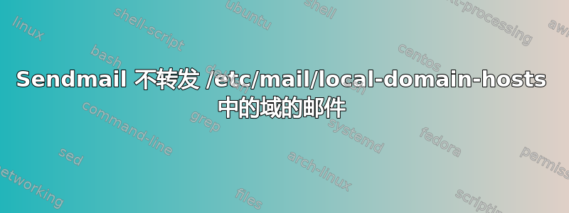 Sendmail 不转发 /etc/mail/local-domain-hosts 中的域的邮件