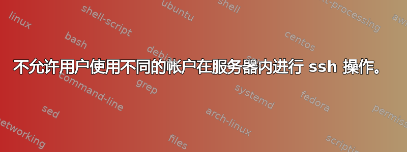 不允许用户使用不同的帐户在服务器内进行 ssh 操作。