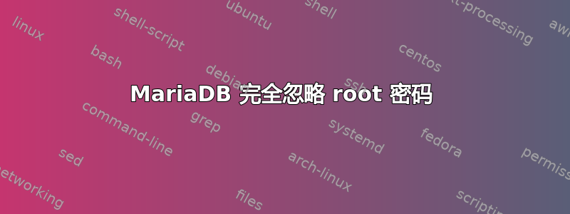 MariaDB 完全忽略 root 密码